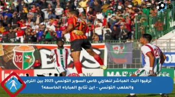 ترقبوا البث المباشر لنهائي كأس السوبر التونسي 2025 بين الترجي والملعب التونسي – أين تتابع المباراة الحاسمة؟